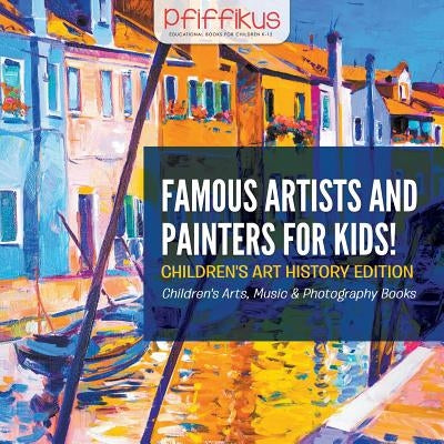 Famous Artists and Painters for Kids! Children's Art History Edition - Children's Arts, Music & Photography Books by Pfiffikus