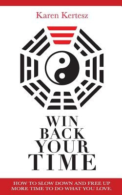Win Back Your Time: How Slow Down And Free Up More Time To Do What You Love by Kertesz, Karen