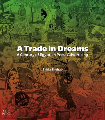A Trade in Dreams: A Century of Egyptian Print Advertising by Shehab, Bahia