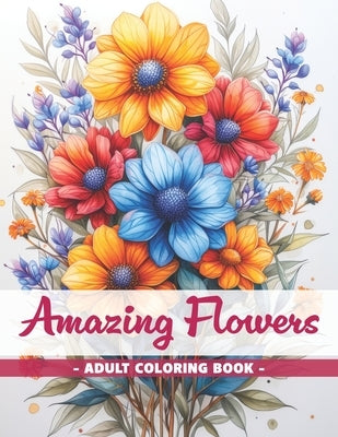 Amazing Flowers: An Adult Coloring Book with Easy Coloring Pages and Detailed Botanical Designs for Stress Relieving by Okeric, Ermin