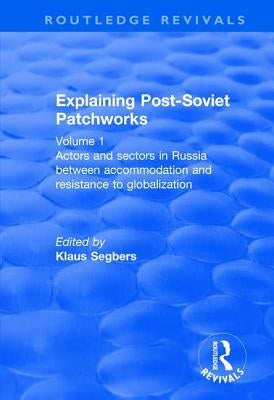 Explaining Post-Soviet Patchworks: Volume 1: Actors and Sectors in Russia Between Accommodation and Resistance to Globalization by Segbers, Klaus