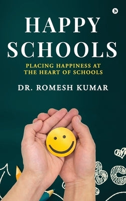 Happy Schools: Placing Happiness at the Heart of Schools by Dr Romesh Kumar