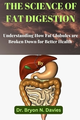 The Science of Fat Digestion: Understanding How Fat Globules are Broken Down for Better Health by Davies, Bryon N.