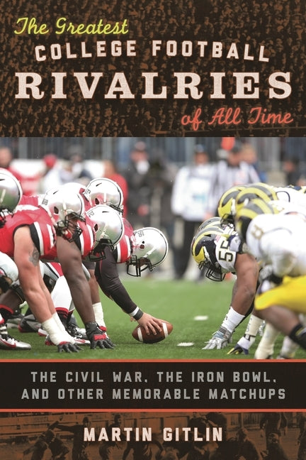 The Greatest College Football Rivalries of All Time: The Civil War, the Iron Bowl, and Other Memorable Matchups by Gitlin, Martin