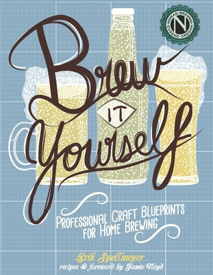 Brew It Yourself: Professional Craft Blueprints for Home Brewing by Spellmeyer, Erik