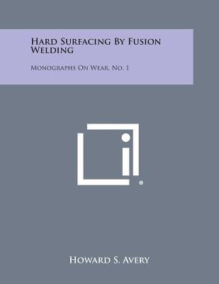 Hard Surfacing By Fusion Welding: Monographs On Wear, No. 1 by Avery, Howard S.
