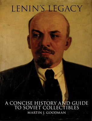 Lenin's Legacy: A Concise History and Guide to Soviet Collectibles by Goodman, Martin J.