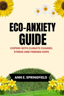 Eco-Anxiety Guide: Coping With Climate Change, Stress And Finding Hope by Springfield, Ann E.