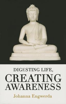 Digesting Life, Creating Awareness by Engwerda, Johanna