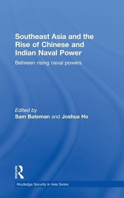 Southeast Asia and the Rise of Chinese and Indian Naval Power: Between Rising Naval Powers by Bateman, Sam