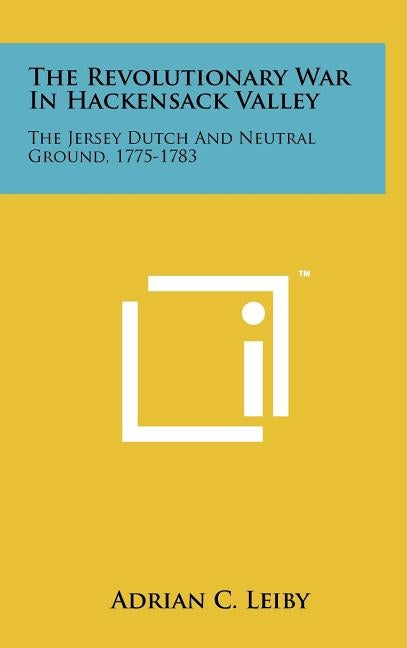 The Revolutionary War In Hackensack Valley: The Jersey Dutch And Neutral Ground, 1775-1783 by Leiby, Adrian C.