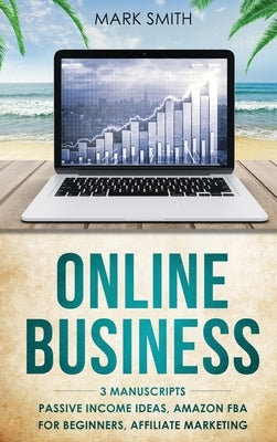 Online Business: 3 Manuscripts - Passive Income Ideas, Amazon FBA for Beginners, Affiliate Marketing by Smith, Mark