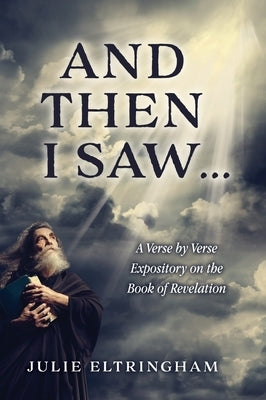 And Then I Saw...: A Verse by Verse Expository on the Book of Revelation by Eltringham, Julie