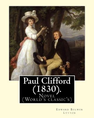 Paul Clifford (1830). By: Edward Bulwer Lytton: Novel (World's classic's) by Lytton, Edward Bulwer