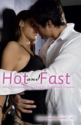 Hot and Fast: Sexy, Spontaneous Quickies for Passionate Orgasms by Andelloux, Megan