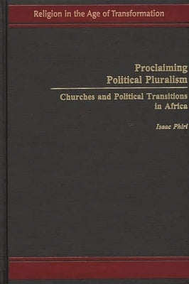 Proclaiming Political Pluralism: Churches and Political Transitions in Africa by Phiri, Isaac