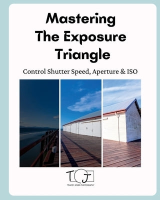 Mastering The Exposure Triangle by Jones, Tracey