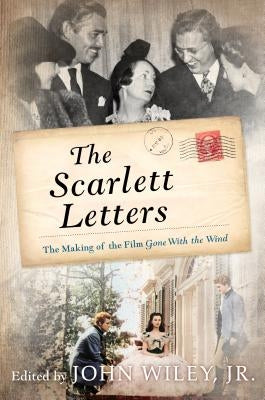 The Scarlett Letters: The Making of the Film Gone with the Wind by Wiley, John