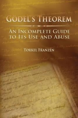 Gödel's Theorem: An Incomplete Guide to Its Use and Abuse by Franzén, Torkel