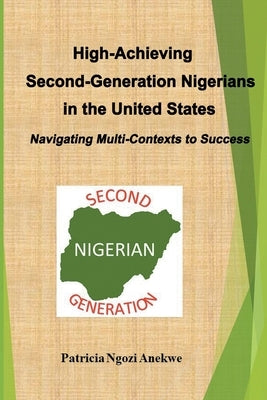 High-Achieving Second-Generation Nigerians in the United States: Navigating Multi-Contexts to Success by Anekwe, Patricia Ngozi