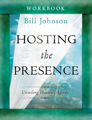 Hosting the Presence Workbook: Unveiling Heaven's Agenda by Johnson, Bill