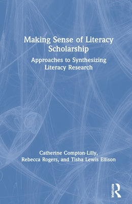 Making Sense of Literacy Scholarship: Approaches to Synthesizing Literacy Research by Compton-Lilly, Catherine
