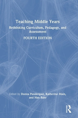 Teaching Middle Years: Rethinking Curriculum, Pedagogy, and Assessment by Pendergast, Donna