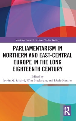 Parliamentarism in Northern and East-Central Europe in the Long Eighteenth Century: Volume I: Representative Institutions and Political Motivation by Szijártó, István M.