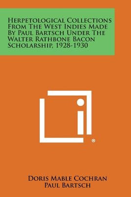 Herpetological Collections from the West Indies Made by Paul Bartsch Under the Walter Rathbone Bacon Scholarship, 1928-1930 by Cochran, Doris Mable