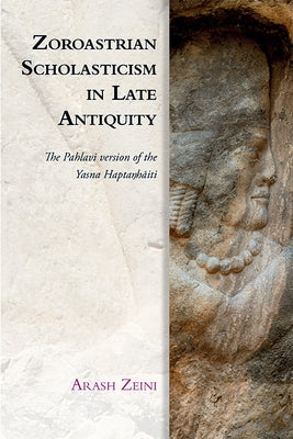 Zoroastrian Scholasticism in Late Antiquity: The Pahlavi Version of the Yasna Haptaŋhāiti by Zeini, Arash