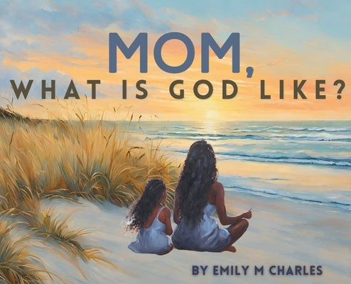 Mom, What is God like? by Charles, Emily
