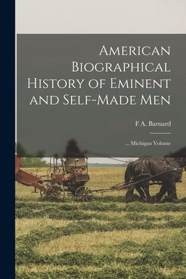 American Biographical History of Eminent and Self-Made Men: ... Michigan Volume by Barnard, F. A.