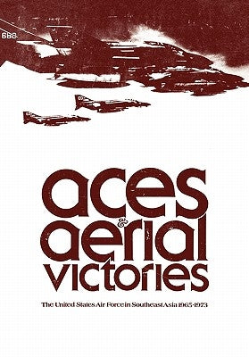 Aces and Aerial Victories: The United States Air Force in Southeast Asia, 1965-1973 by Futrell, Frank R.