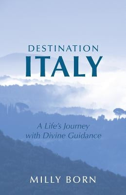 Destination Italy: A Life's Journey with Divine Guidance by Born, Milly