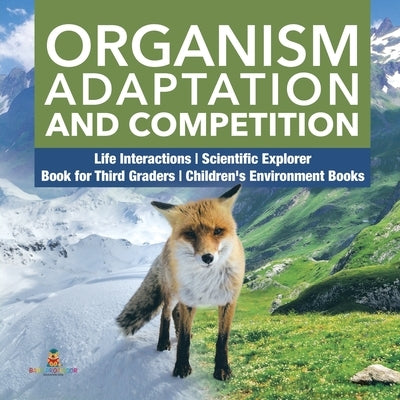 Organism Adaptation and Competition Life Interactions Scientific Explorer Book for Third Graders Children's Environment Books by Baby Professor
