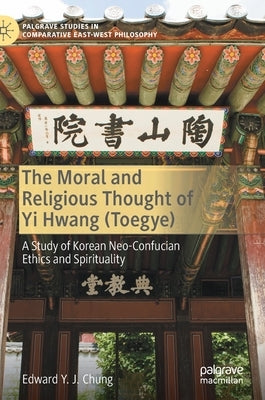 The Moral and Religious Thought of Yi Hwang (Toegye): A Study of Korean Neo-Confucian Ethics and Spirituality by Chung, Edward Y. J.