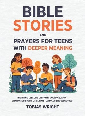Bible Stories and Prayers for Teens With Deeper Meaning: Inspiring Lessons on Faith, Courage, and Character Every Christian Teenager Should Know by Wright, Tobias