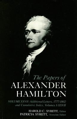 The Papers of Alexander Hamilton: Additional Letters 1777-1802, and Cumulative Index, Volumes I-XXVII by Hamilton, Alastair