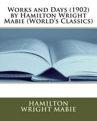 Works and Days (1902) by Hamilton Wright Mabie (World's Classics) by Mabie, Hamilton Wright