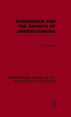 Experience and the Growth of Understanding (International Library of the Philosophy of Education Volume 11) by Hamlyn, D. W.