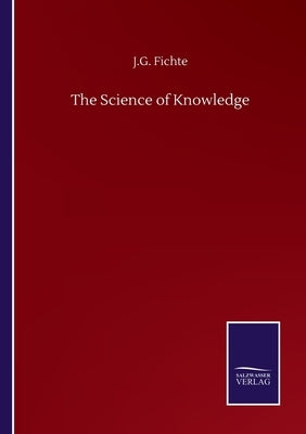 The Science of Knowledge by Fichte, J. G.