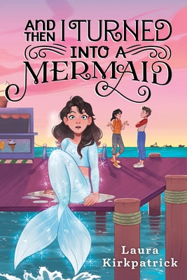 And Then I Turned Into a Mermaid by Kirkpatrick, Laura