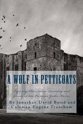 A Wolf in Petticoats: Essays Exploring Darwinism, Sexuality, and Gender in Late Victorian Gothic Horror by Trantham, Coleman Eugene