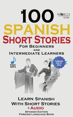 100 Spanish Short Stories for Beginners Learn Spanish with Stories Including Audio: Spanish Edition Foreign Language Bilingual Book 1 by Spain, World Language Institute