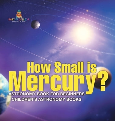 How Small is Mercury? Astronomy Book for Beginners Children's Astronomy Books by Baby Professor