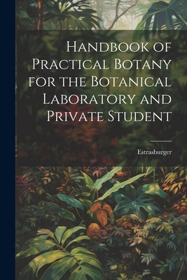 Handbook of Practical Botany for the Botanical Laboratory and Private Student by Estrasburger