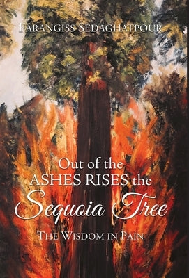 Out of the Ashes Rises the Sequoia Tree: The Wisdom in Pain by Sedaghatpour, Farangiss