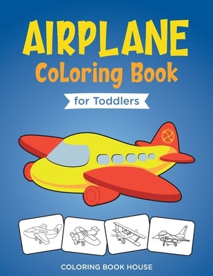 Airplane Coloring Book for Toddlers: Easy and Fun Airplanes Colouring Book for Kids Ages 2-4 with 40 Amazing Coloring Pages of Airplanes, Fighter Jets by House, Coloring Book
