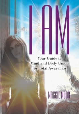 I Am: Your Guide to Mind and Body Union for Total Awareness by Moor, Maggie