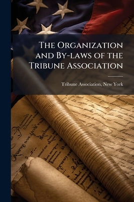 The Organization and By-laws of the Tribune Association by Tribune Association, New York